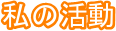 私の活動